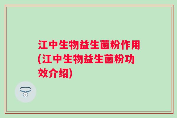 江中生物益生菌粉作用(江中生物益生菌粉功效介绍)