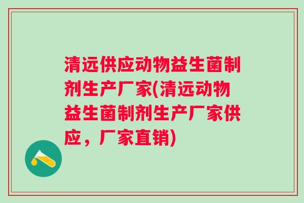 清远供应动物益生菌制剂生产厂家(清远动物益生菌制剂生产厂家供应,厂家直销) 清远供应动物益生菌制剂生产厂家(清远动物益生菌制剂生产厂家供应,厂家直销)