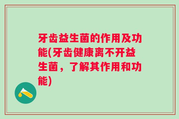 牙齿益生菌的作用及功能(牙齿健康离不开益生菌,了解其作用和功能) 牙齿益生菌的作用及功能(牙齿健康离不开益生菌,了解其作用和功能)
