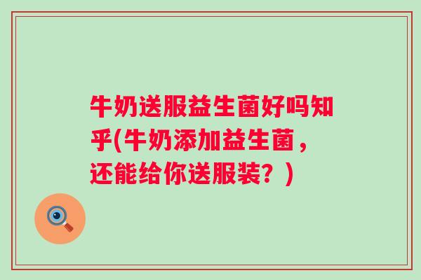 牛奶送服益生菌好吗知乎(牛奶添加益生菌,还能给你送服装?) 牛奶送服益生菌好吗知乎(牛奶添加益生菌,还能给你送服装?)