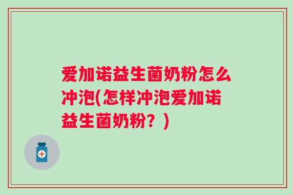 爱加诺益生菌奶粉怎么冲泡(怎样冲泡爱加诺益生菌奶粉？)