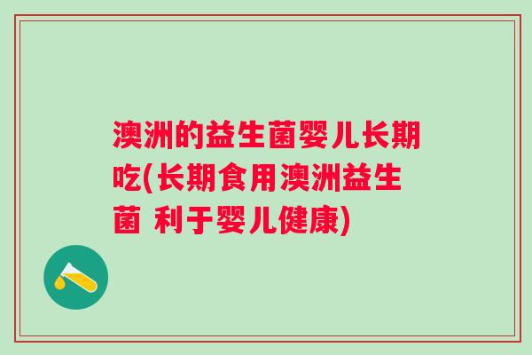澳洲的益生菌婴儿长期吃(长期食用澳洲益生菌 利于婴儿健康)