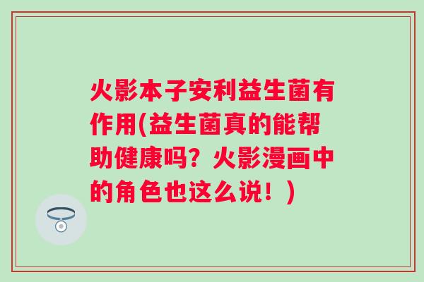 火影本子安利益生菌有作用(益生菌真的能帮助健康吗?火影漫画中的角色也这么说!) 火影本子安利益生菌有作用(益生菌真的能帮助健康吗?火影漫画中的角色也这么说!)
