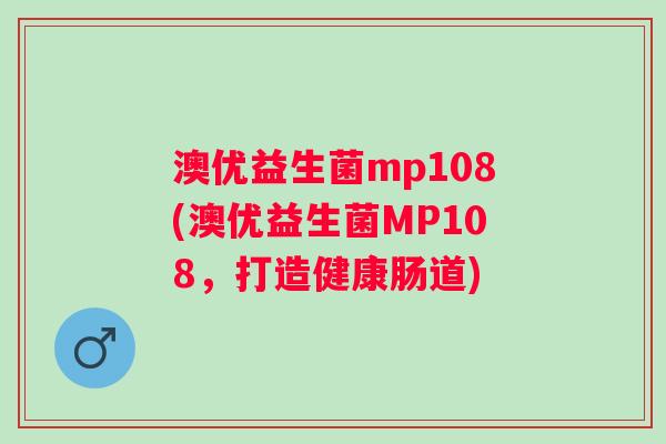 澳优益生菌mp108(澳优益生菌MP108，打造健康肠道)