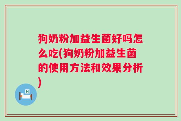 狗奶粉加益生菌好吗怎么吃(狗奶粉加益生菌的使用方法和效果分析)