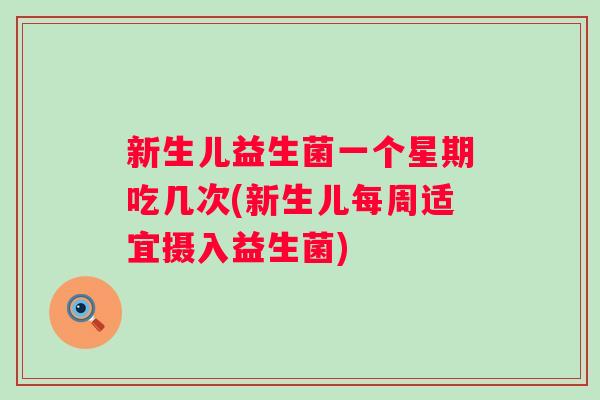 新生儿益生菌一个星期吃几次(新生儿每周适宜摄入益生菌)