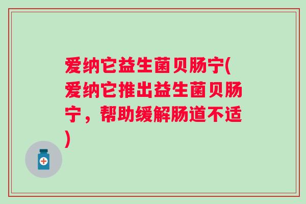 爱纳它益生菌贝肠宁(爱纳它推出益生菌贝肠宁，帮助缓解肠道不适)