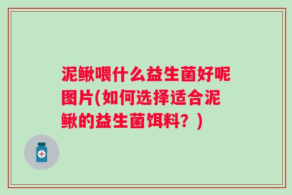 泥鳅喂什么益生菌好呢图片(如何选择适合泥鳅的益生菌饵料？)