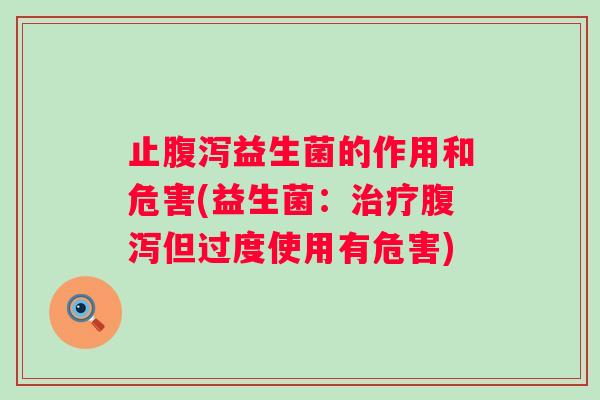 止益生菌的作用和危害(益生菌:但过度使用有危害) 止益生菌的作用和危害(益生菌:但过度使用有危害)