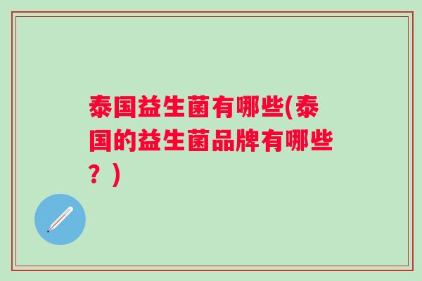泰国益生菌有哪些(泰国的益生菌品牌有哪些？)