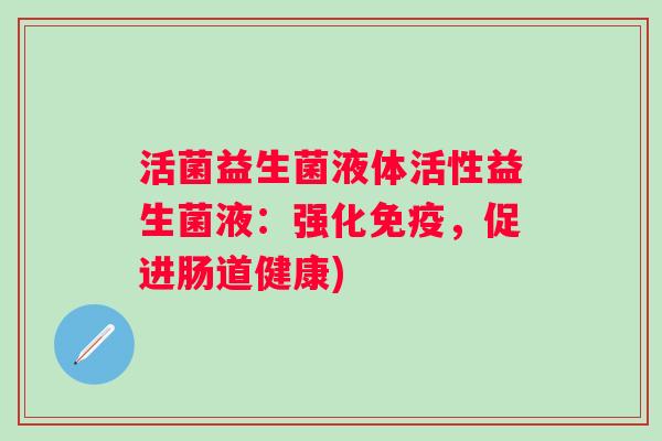 活菌益生菌液体活性益生菌液：强化，促进肠道健康)