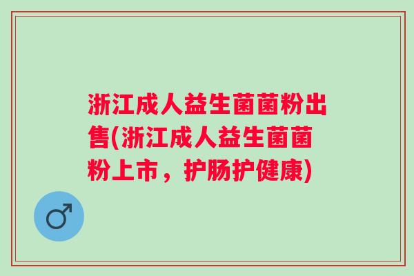 浙江成人益生菌菌粉出售(浙江成人益生菌菌粉上市,护肠护健康) 浙江成人益生菌菌粉出售(浙江成人益生菌菌粉上市,护肠护健康)