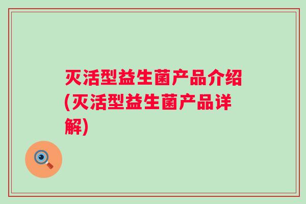 灭活型益生菌产品介绍(灭活型益生菌产品详解) 灭活型益生菌产品介绍(灭活型益生菌产品详解)