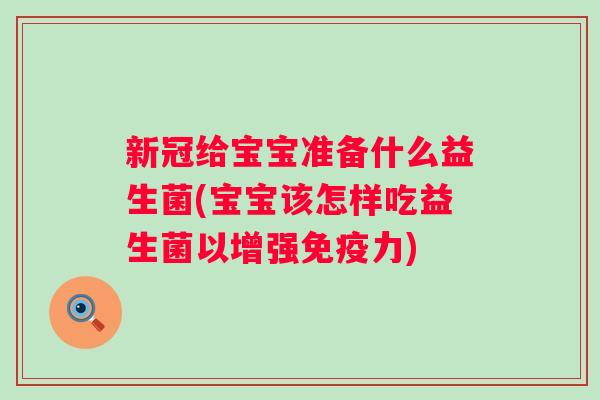 新冠给宝宝准备什么益生菌(宝宝该怎样吃益生菌以增强力) 新冠给宝宝准备什么益生菌(宝宝该怎样吃益生菌以增强力)