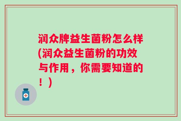 润众牌益生菌粉怎么样(润众益生菌粉的功效与作用,你需要知道的!) 润众牌益生菌粉怎么样(润众益生菌粉的功效与作用,你需要知道的!)