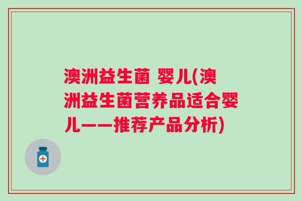 澳洲益生菌 婴儿(澳洲益生菌营养品适合婴儿——推荐产品分析)