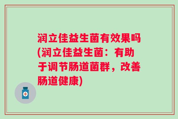 润立佳益生菌有效果吗(润立佳益生菌：有助于调节肠道菌群，改善肠道健康)