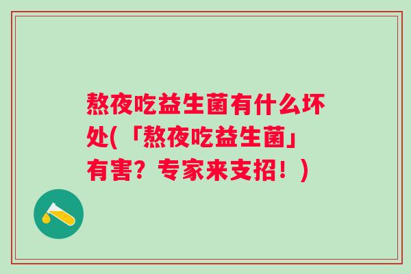 熬夜吃益生菌有什么坏处(「熬夜吃益生菌」有害?专家来支招!) 熬夜吃益生菌有什么坏处(「熬夜吃益生菌」有害?专家来支招!)