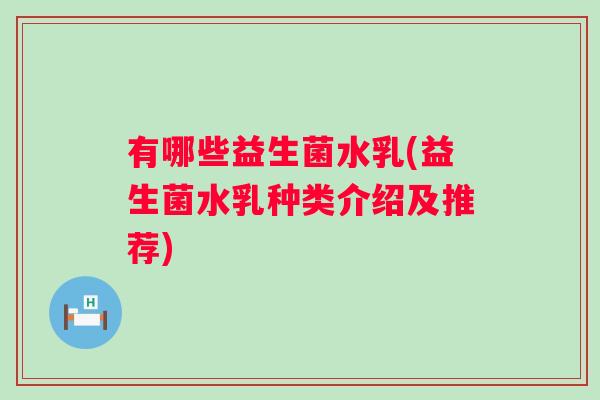 有哪些益生菌水乳(益生菌水乳种类介绍及推荐) 有哪些益生菌水乳(益生菌水乳种类介绍及推荐)