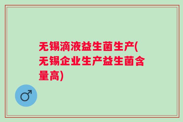 无锡滴液益生菌生产(无锡企业生产益生菌含量高)