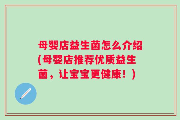 母婴店益生菌怎么介绍(母婴店推荐优质益生菌,让宝宝更健康!) 母婴店益生菌怎么介绍(母婴店推荐优质益生菌,让宝宝更健康!)