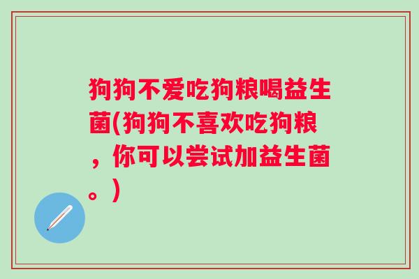 狗狗不爱吃狗粮喝益生菌(狗狗不喜欢吃狗粮,你可以尝试加益生菌。) 狗狗不爱吃狗粮喝益生菌(狗狗不喜欢吃狗粮,你可以尝试加益生菌。)