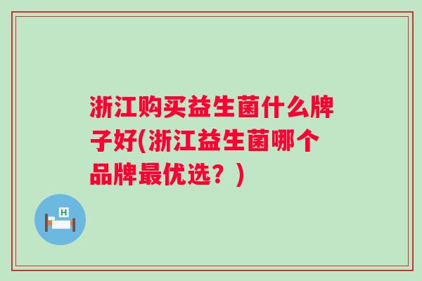 浙江购买益生菌什么牌子好(浙江益生菌哪个品牌优选？)