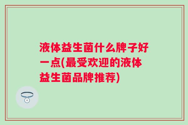 液体益生菌什么牌子好一点(受欢迎的液体益生菌品牌推荐)
