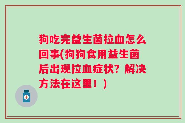 狗吃完益生菌拉怎么回事(狗狗食用益生菌后出现拉症状?解决方法在这里!) 狗吃完益生菌拉怎么回事(狗狗食用益生菌后出现拉症状?解决方法在这里!)