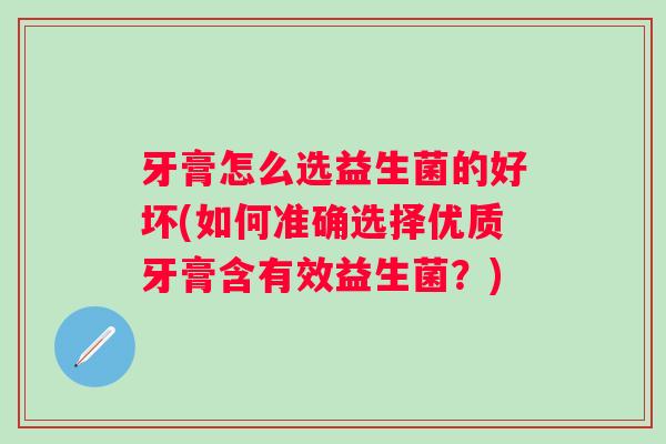 牙膏怎么选益生菌的好坏(如何准确选择优质牙膏含有效益生菌?) 牙膏怎么选益生菌的好坏(如何准确选择优质牙膏含有效益生菌?)