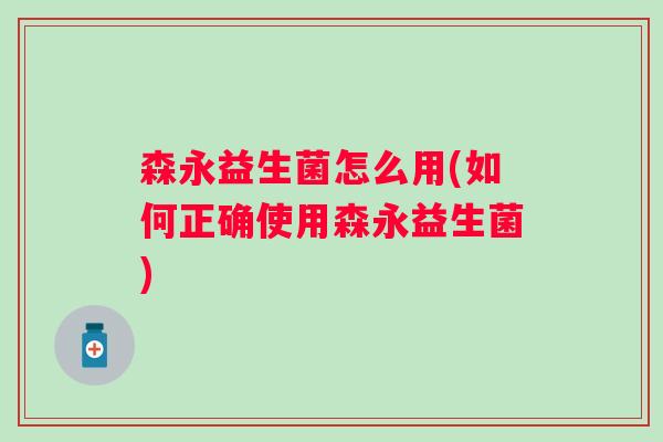 森永益生菌怎么用(如何正确使用森永益生菌) 森永益生菌怎么用(如何正确使用森永益生菌)