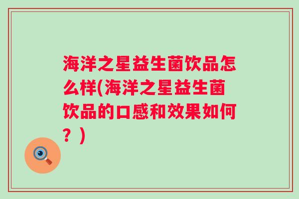 海洋之星益生菌饮品怎么样(海洋之星益生菌饮品的口感和效果如何?) 海洋之星益生菌饮品怎么样(海洋之星益生菌饮品的口感和效果如何?)