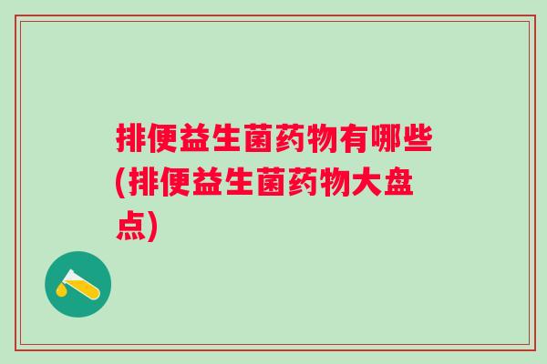 排便益生菌有哪些(排便益生菌大盘点)