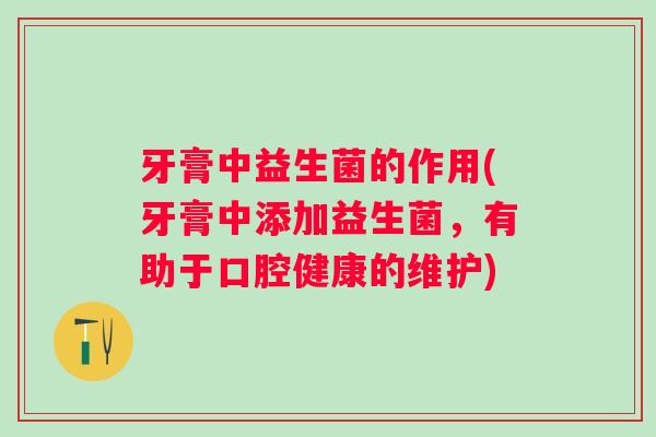 牙膏中益生菌的作用(牙膏中添加益生菌，有助于口腔健康的维护)