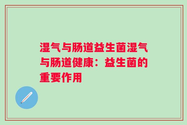 湿气与肠道益生菌湿气与肠道健康：益生菌的重要作用