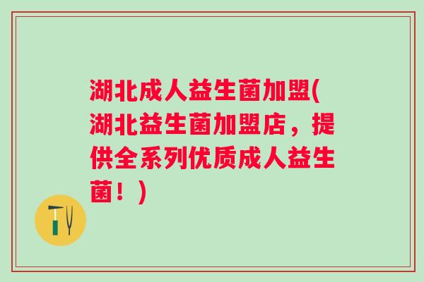 湖北成人益生菌加盟(湖北益生菌加盟店,提供全系列优质成人益生菌!) 湖北成人益生菌加盟(湖北益生菌加盟店,提供全系列优质成人益生菌!)