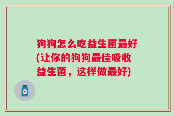 狗狗怎么吃益生菌好(让你的狗狗佳吸收益生菌，这样做好)