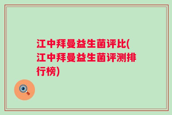 江中拜曼益生菌评比(江中拜曼益生菌评测排行榜) 江中拜曼益生菌评比(江中拜曼益生菌评测排行榜)