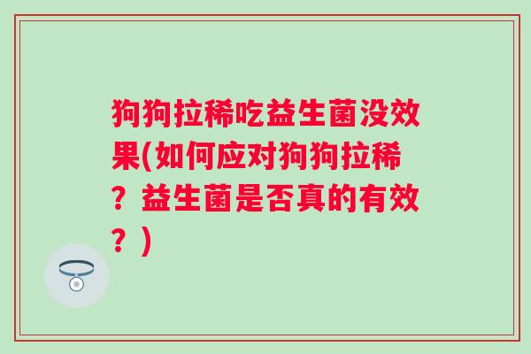 狗狗拉稀吃益生菌没效果(如何应对狗狗拉稀?益生菌是否真的有效?) 狗狗拉稀吃益生菌没效果(如何应对狗狗拉稀?益生菌是否真的有效?)