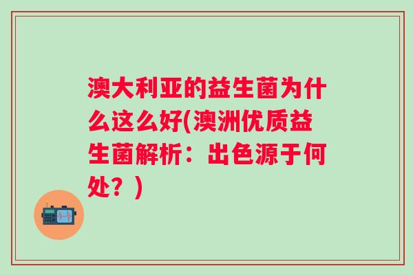 澳大利亚的益生菌为什么这么好(澳洲优质益生菌解析:出色源于何处?) 澳大利亚的益生菌为什么这么好(澳洲优质益生菌解析:出色源于何处?)