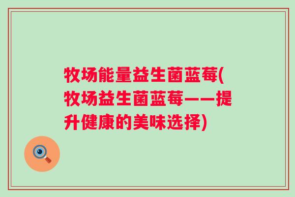 牧场能量益生菌蓝莓(牧场益生菌蓝莓——提升健康的美味选择)