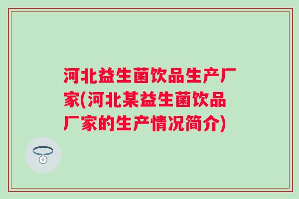 河北益生菌饮品生产厂家(河北某益生菌饮品厂家的生产情况简介) 河北益生菌饮品生产厂家(河北某益生菌饮品厂家的生产情况简介)