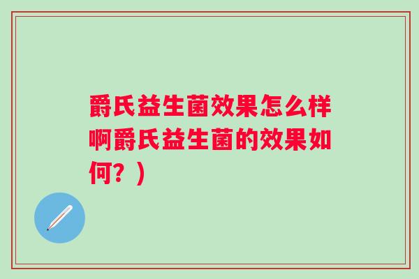 爵氏益生菌效果怎么样啊爵氏益生菌的效果如何?) 爵氏益生菌效果怎么样啊爵氏益生菌的效果如何?)