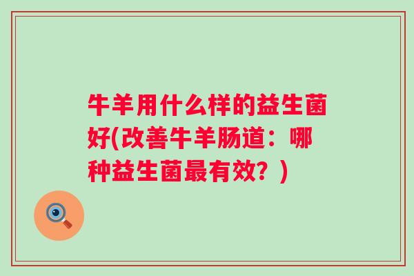牛羊用什么样的益生菌好(改善牛羊肠道：哪种益生菌有效？)