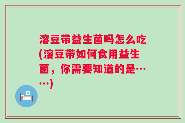 溶豆带益生菌吗怎么吃(溶豆带如何食用益生菌,你需要知道的是……) 溶豆带益生菌吗怎么吃(溶豆带如何食用益生菌,你需要知道的是……)