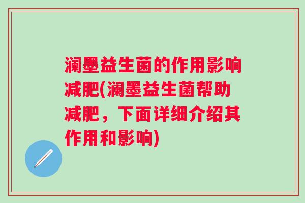 澜墨益生菌的作用影响(澜墨益生菌帮助,下面详细介绍其作用和影响) 澜墨益生菌的作用影响(澜墨益生菌帮助,下面详细介绍其作用和影响)