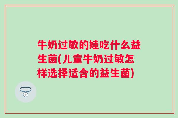 牛奶的娃吃什么益生菌(儿童牛奶怎样选择适合的益生菌)