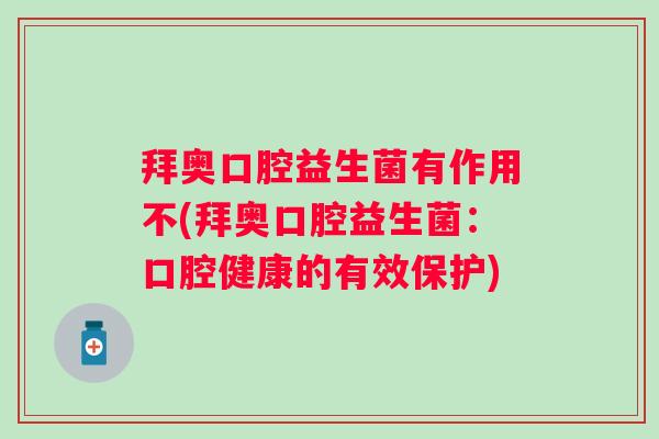 拜奥口腔益生菌有作用不(拜奥口腔益生菌:口腔健康的有效保护) 拜奥口腔益生菌有作用不(拜奥口腔益生菌:口腔健康的有效保护)