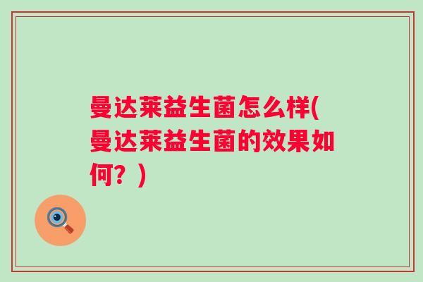 曼达莱益生菌怎么样(曼达莱益生菌的效果如何？)