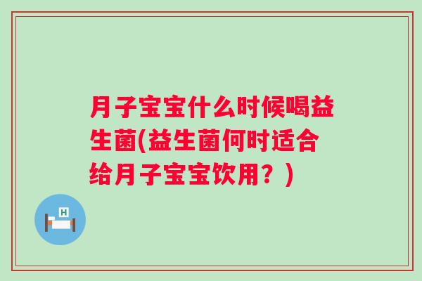 月子宝宝什么时候喝益生菌(益生菌何时适合给月子宝宝饮用？)